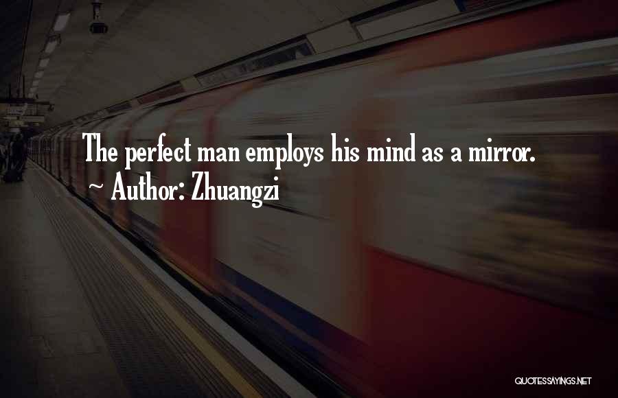 Zhuangzi Quotes: The Perfect Man Employs His Mind As A Mirror.