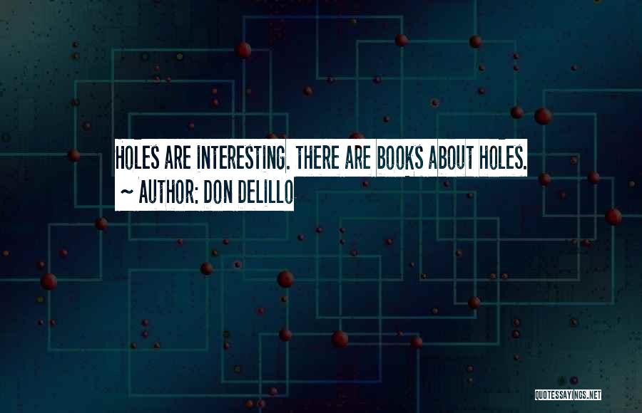 Don DeLillo Quotes: Holes Are Interesting. There Are Books About Holes.