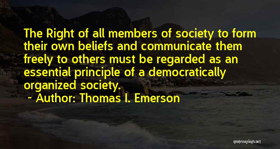 Thomas I. Emerson Quotes: The Right Of All Members Of Society To Form Their Own Beliefs And Communicate Them Freely To Others Must Be