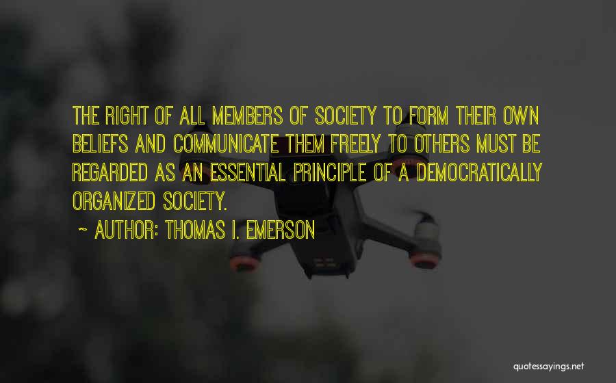 Thomas I. Emerson Quotes: The Right Of All Members Of Society To Form Their Own Beliefs And Communicate Them Freely To Others Must Be