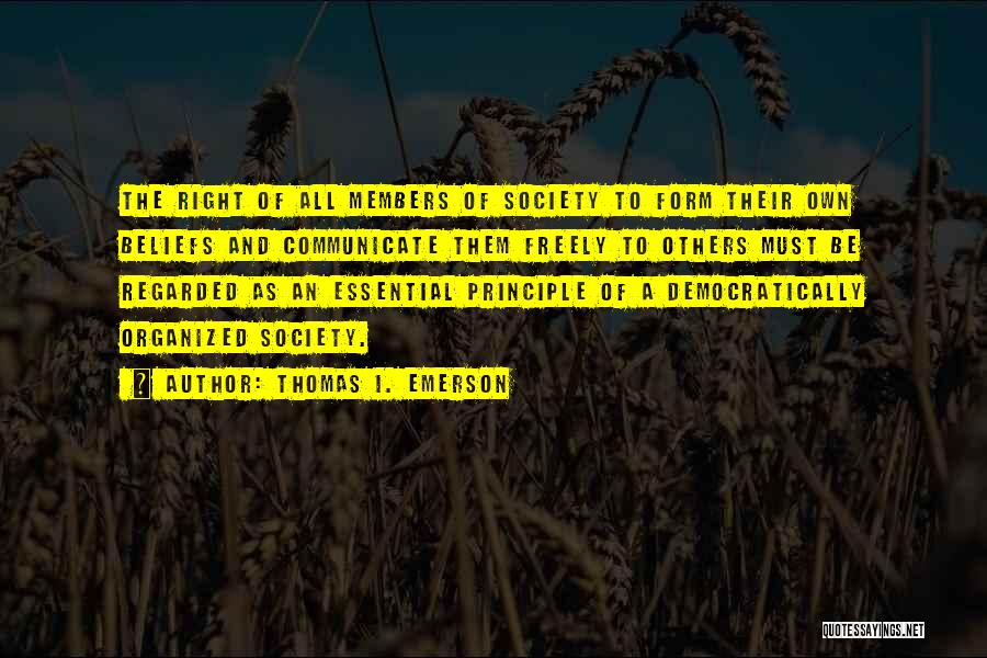 Thomas I. Emerson Quotes: The Right Of All Members Of Society To Form Their Own Beliefs And Communicate Them Freely To Others Must Be