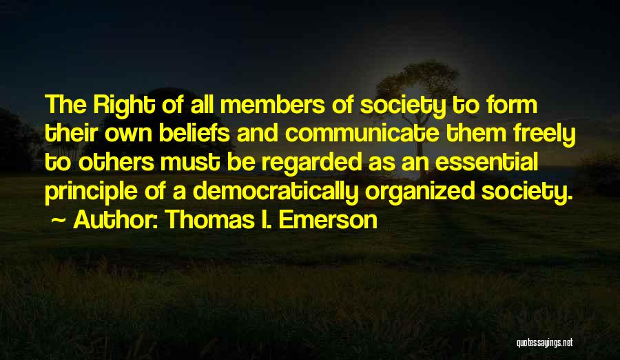 Thomas I. Emerson Quotes: The Right Of All Members Of Society To Form Their Own Beliefs And Communicate Them Freely To Others Must Be
