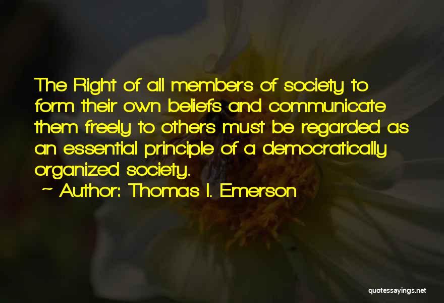 Thomas I. Emerson Quotes: The Right Of All Members Of Society To Form Their Own Beliefs And Communicate Them Freely To Others Must Be