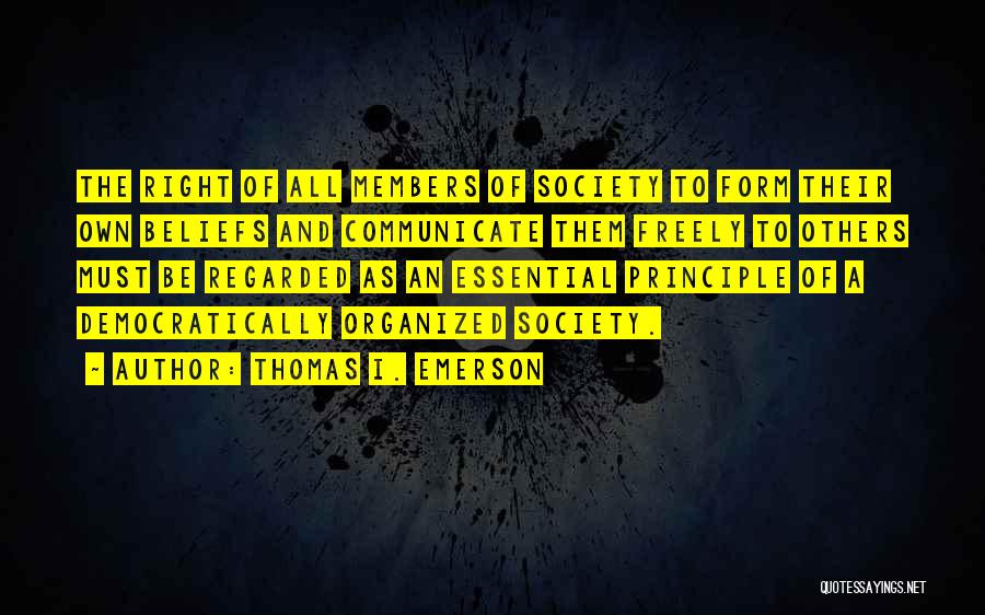 Thomas I. Emerson Quotes: The Right Of All Members Of Society To Form Their Own Beliefs And Communicate Them Freely To Others Must Be