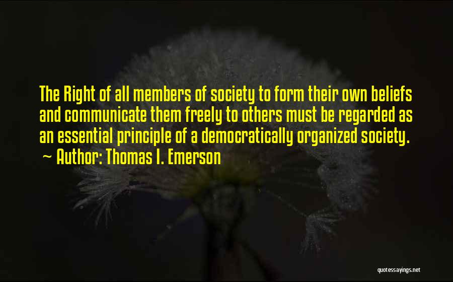 Thomas I. Emerson Quotes: The Right Of All Members Of Society To Form Their Own Beliefs And Communicate Them Freely To Others Must Be