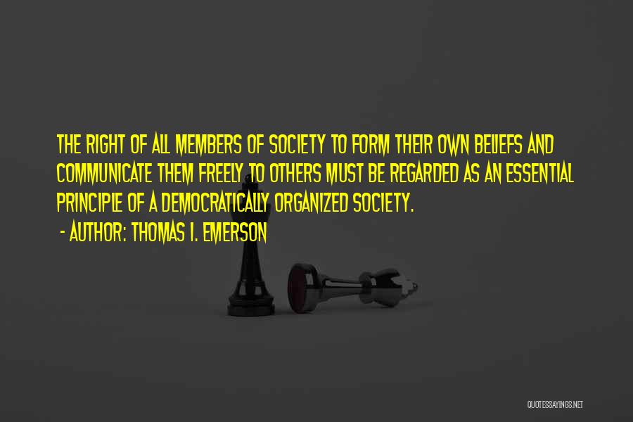 Thomas I. Emerson Quotes: The Right Of All Members Of Society To Form Their Own Beliefs And Communicate Them Freely To Others Must Be