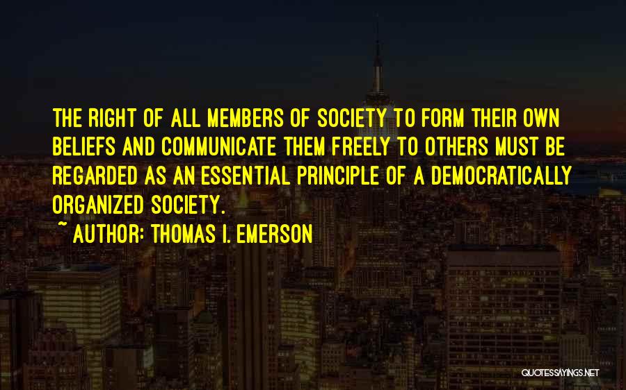 Thomas I. Emerson Quotes: The Right Of All Members Of Society To Form Their Own Beliefs And Communicate Them Freely To Others Must Be