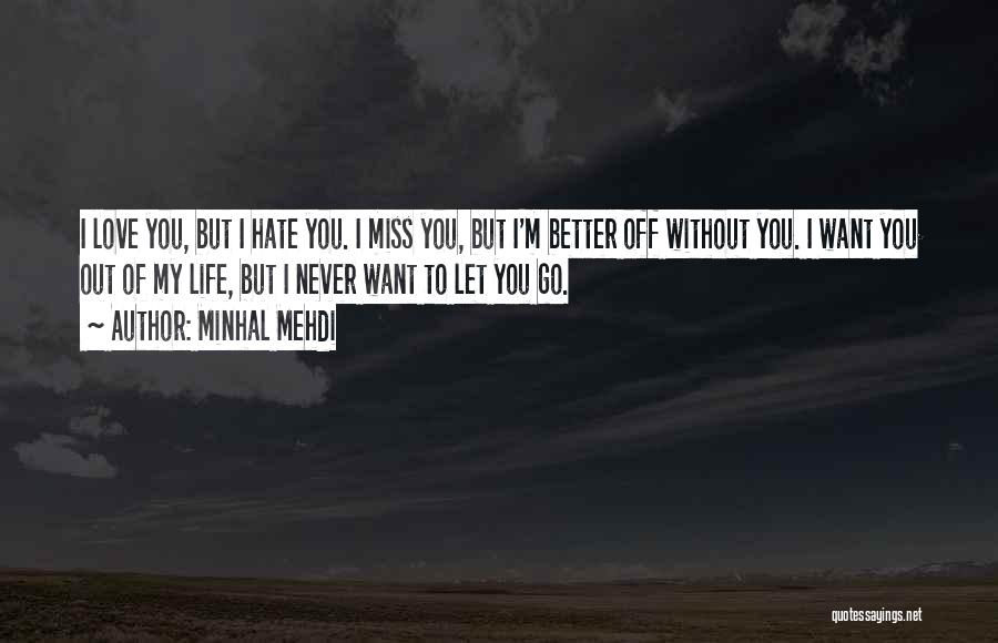 Minhal Mehdi Quotes: I Love You, But I Hate You. I Miss You, But I'm Better Off Without You. I Want You Out