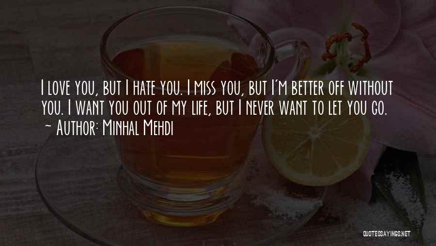 Minhal Mehdi Quotes: I Love You, But I Hate You. I Miss You, But I'm Better Off Without You. I Want You Out