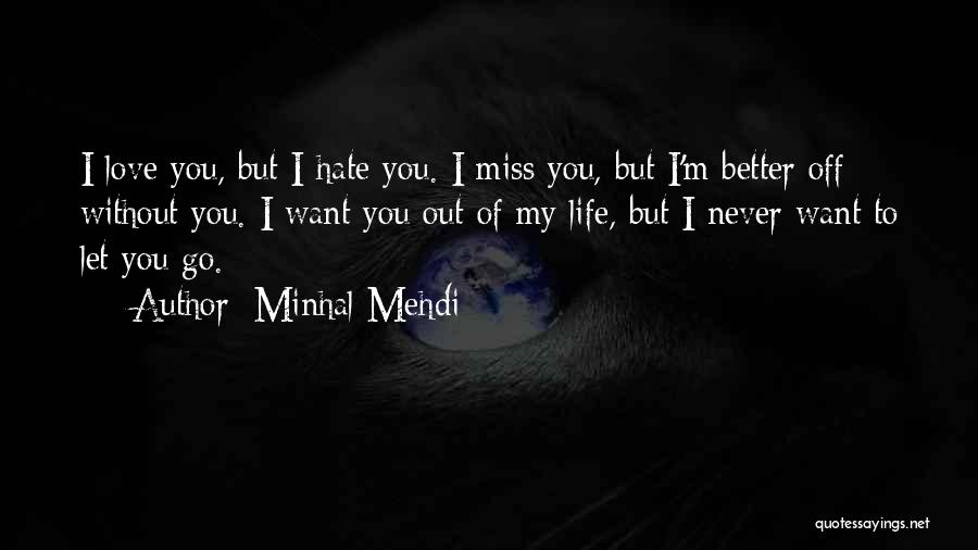 Minhal Mehdi Quotes: I Love You, But I Hate You. I Miss You, But I'm Better Off Without You. I Want You Out