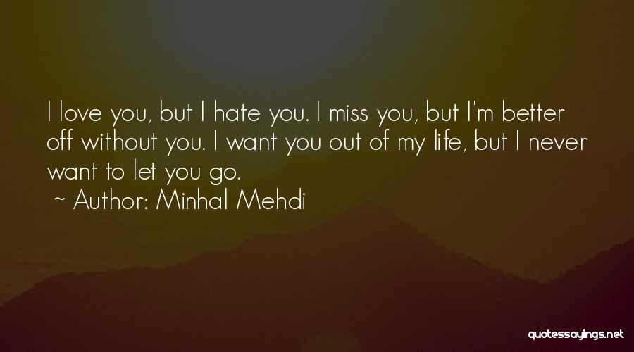 Minhal Mehdi Quotes: I Love You, But I Hate You. I Miss You, But I'm Better Off Without You. I Want You Out