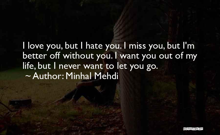 Minhal Mehdi Quotes: I Love You, But I Hate You. I Miss You, But I'm Better Off Without You. I Want You Out