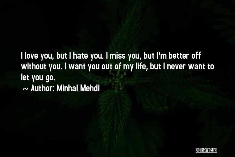 Minhal Mehdi Quotes: I Love You, But I Hate You. I Miss You, But I'm Better Off Without You. I Want You Out