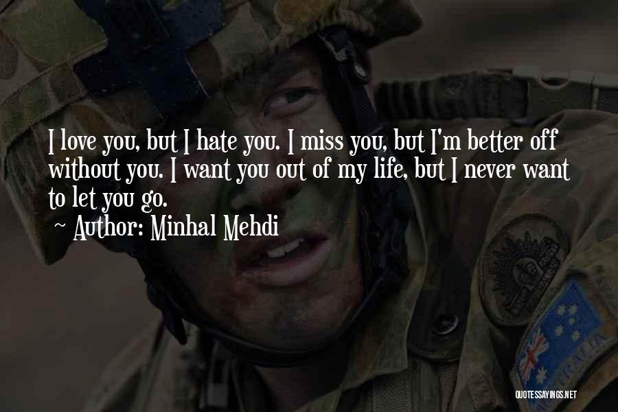 Minhal Mehdi Quotes: I Love You, But I Hate You. I Miss You, But I'm Better Off Without You. I Want You Out