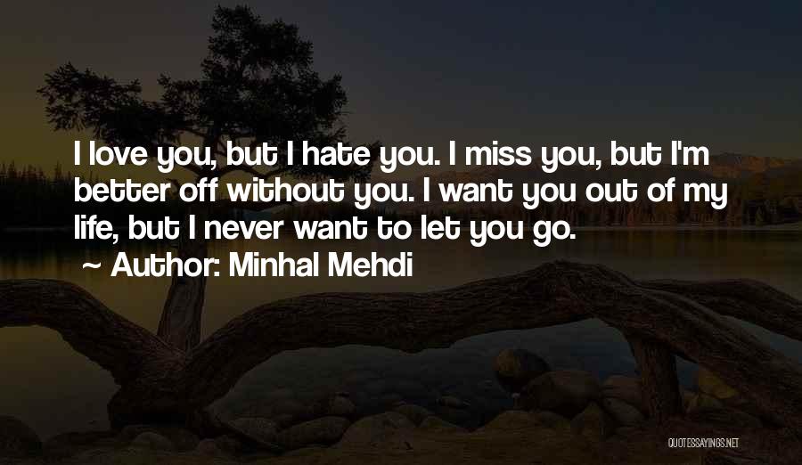 Minhal Mehdi Quotes: I Love You, But I Hate You. I Miss You, But I'm Better Off Without You. I Want You Out