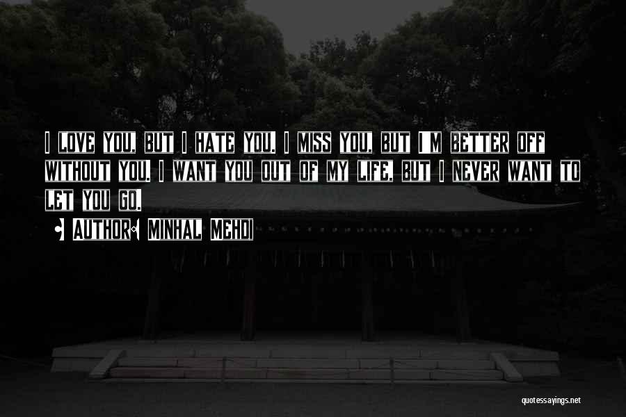 Minhal Mehdi Quotes: I Love You, But I Hate You. I Miss You, But I'm Better Off Without You. I Want You Out