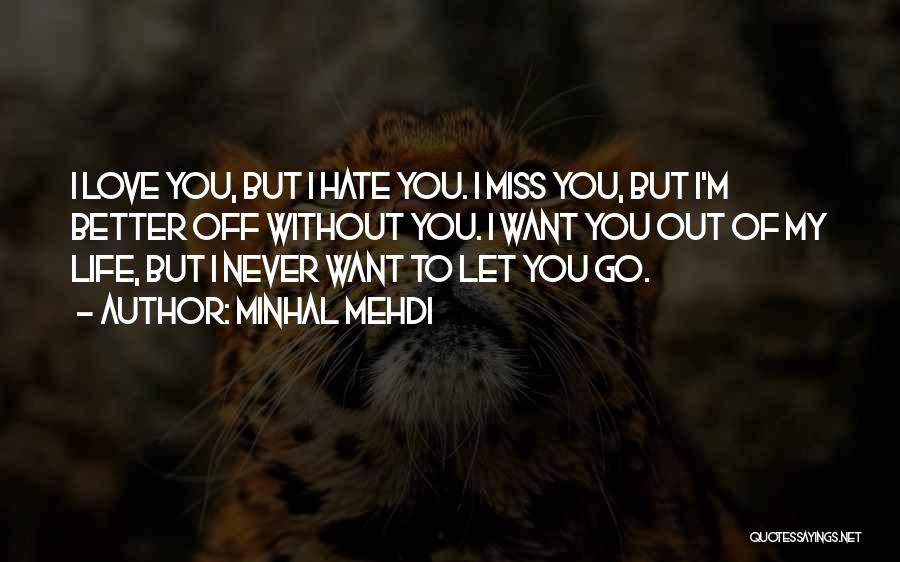 Minhal Mehdi Quotes: I Love You, But I Hate You. I Miss You, But I'm Better Off Without You. I Want You Out