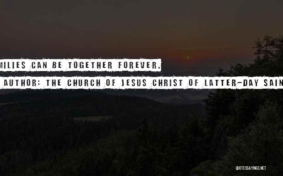 The Church Of Jesus Christ Of Latter-day Saints Quotes: Families Can Be Together Forever.