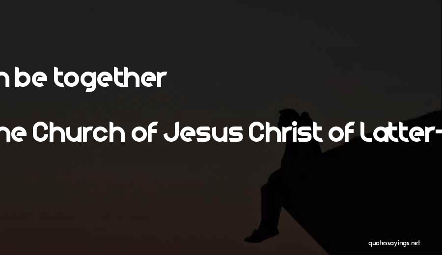 The Church Of Jesus Christ Of Latter-day Saints Quotes: Families Can Be Together Forever.