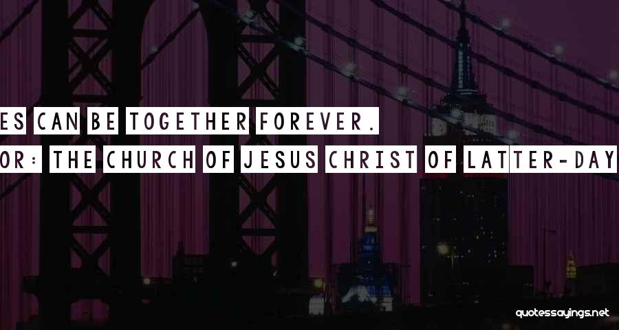 The Church Of Jesus Christ Of Latter-day Saints Quotes: Families Can Be Together Forever.