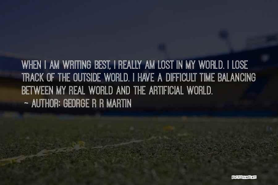 George R R Martin Quotes: When I Am Writing Best, I Really Am Lost In My World. I Lose Track Of The Outside World. I