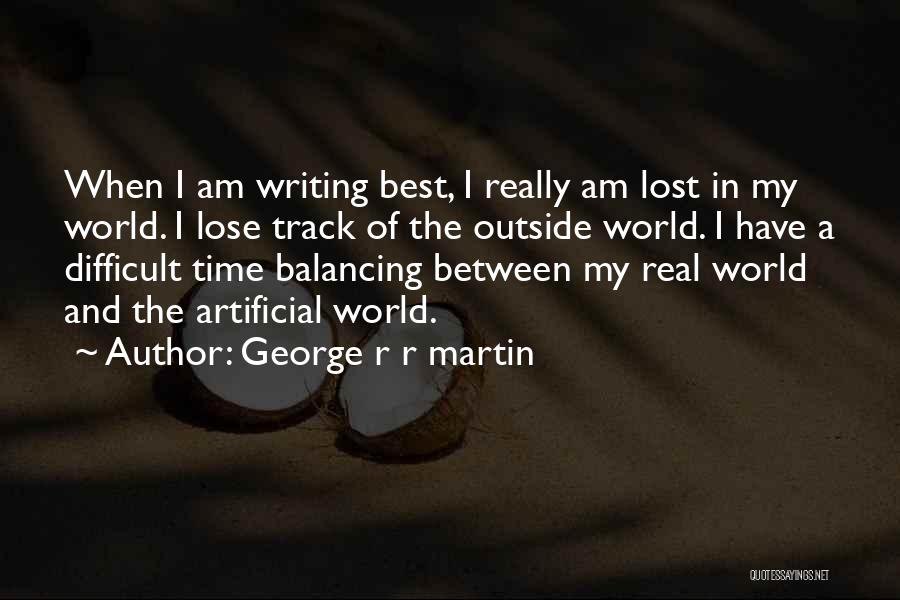 George R R Martin Quotes: When I Am Writing Best, I Really Am Lost In My World. I Lose Track Of The Outside World. I