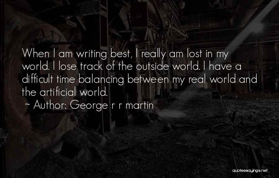 George R R Martin Quotes: When I Am Writing Best, I Really Am Lost In My World. I Lose Track Of The Outside World. I