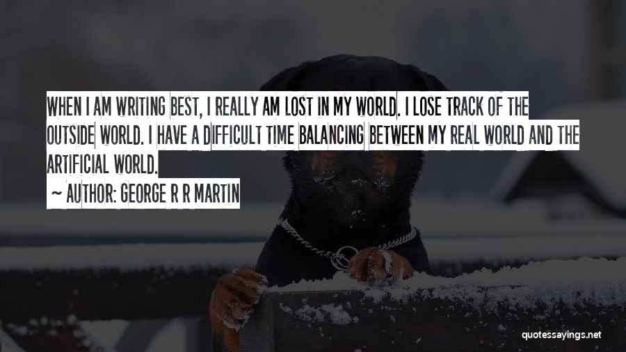 George R R Martin Quotes: When I Am Writing Best, I Really Am Lost In My World. I Lose Track Of The Outside World. I
