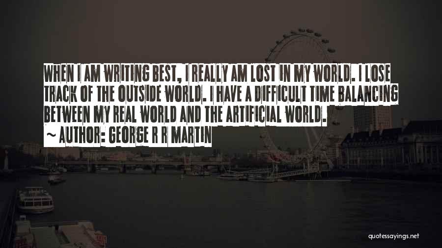George R R Martin Quotes: When I Am Writing Best, I Really Am Lost In My World. I Lose Track Of The Outside World. I