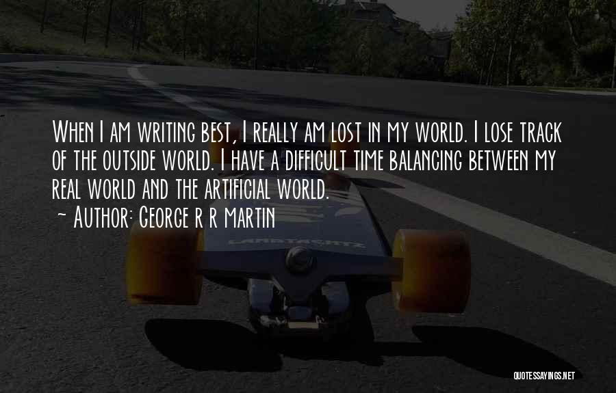 George R R Martin Quotes: When I Am Writing Best, I Really Am Lost In My World. I Lose Track Of The Outside World. I