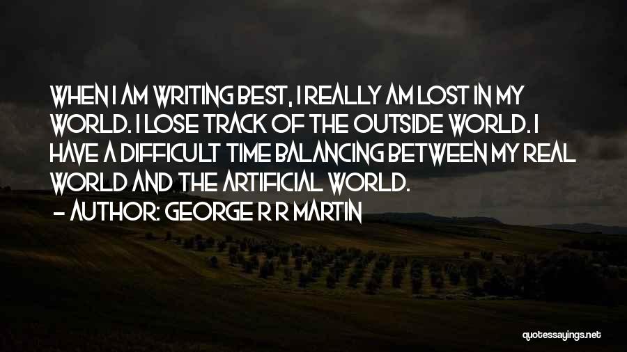 George R R Martin Quotes: When I Am Writing Best, I Really Am Lost In My World. I Lose Track Of The Outside World. I