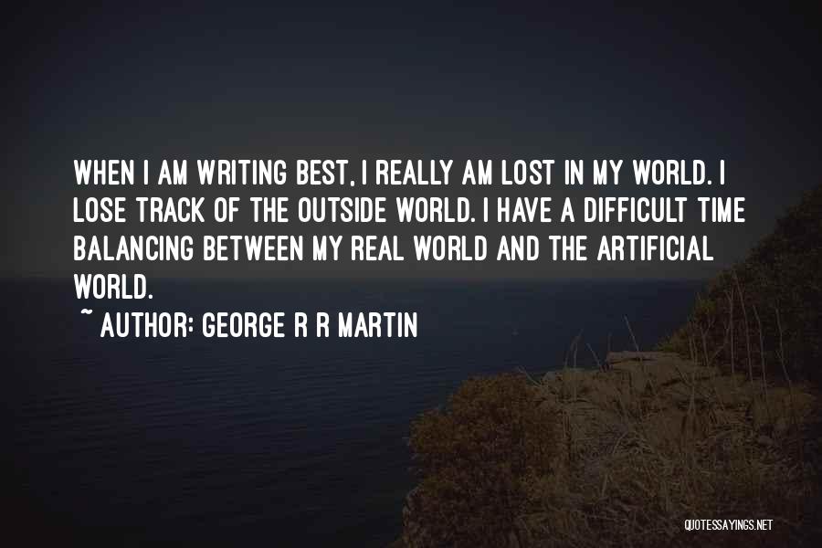 George R R Martin Quotes: When I Am Writing Best, I Really Am Lost In My World. I Lose Track Of The Outside World. I