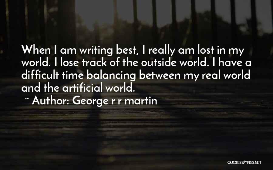 George R R Martin Quotes: When I Am Writing Best, I Really Am Lost In My World. I Lose Track Of The Outside World. I
