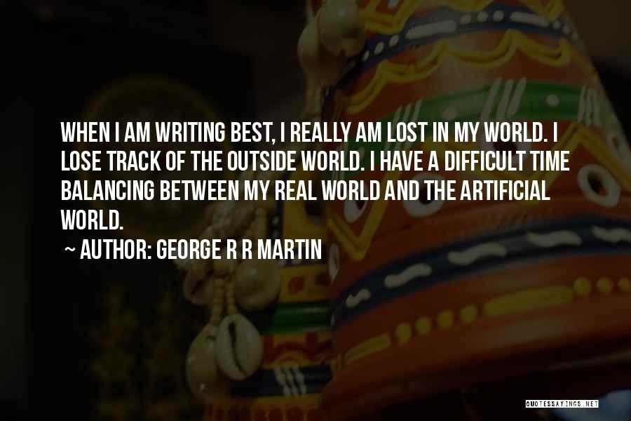 George R R Martin Quotes: When I Am Writing Best, I Really Am Lost In My World. I Lose Track Of The Outside World. I