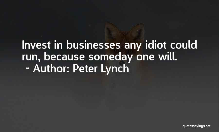 Peter Lynch Quotes: Invest In Businesses Any Idiot Could Run, Because Someday One Will.
