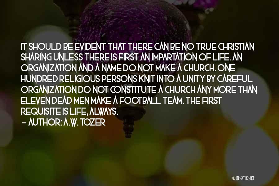 A.W. Tozer Quotes: It Should Be Evident That There Can Be No True Christian Sharing Unless There Is First An Impartation Of Life.