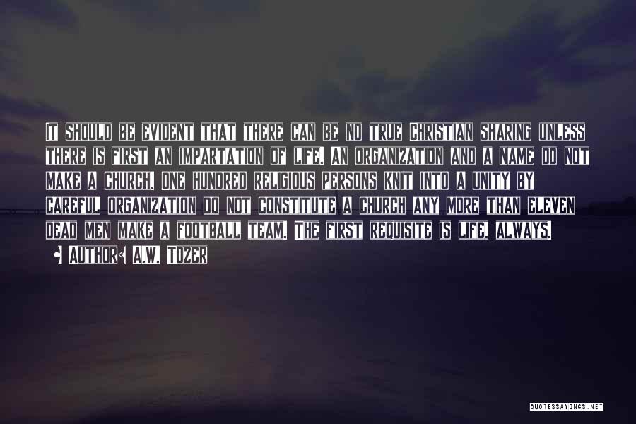 A.W. Tozer Quotes: It Should Be Evident That There Can Be No True Christian Sharing Unless There Is First An Impartation Of Life.