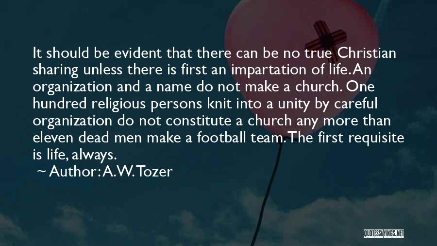 A.W. Tozer Quotes: It Should Be Evident That There Can Be No True Christian Sharing Unless There Is First An Impartation Of Life.