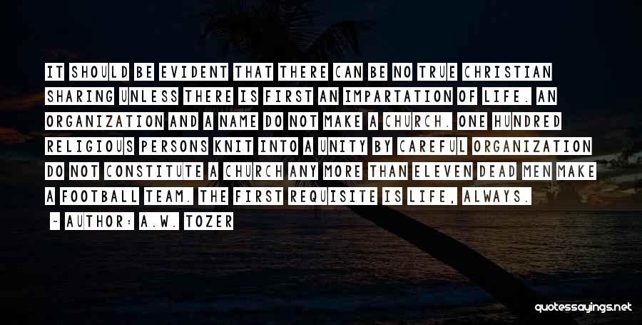 A.W. Tozer Quotes: It Should Be Evident That There Can Be No True Christian Sharing Unless There Is First An Impartation Of Life.