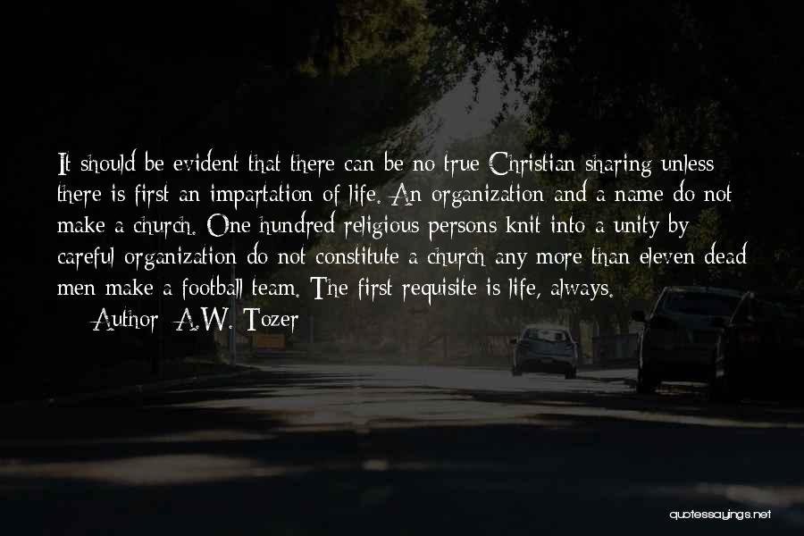 A.W. Tozer Quotes: It Should Be Evident That There Can Be No True Christian Sharing Unless There Is First An Impartation Of Life.