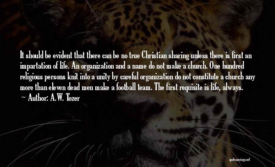 A.W. Tozer Quotes: It Should Be Evident That There Can Be No True Christian Sharing Unless There Is First An Impartation Of Life.