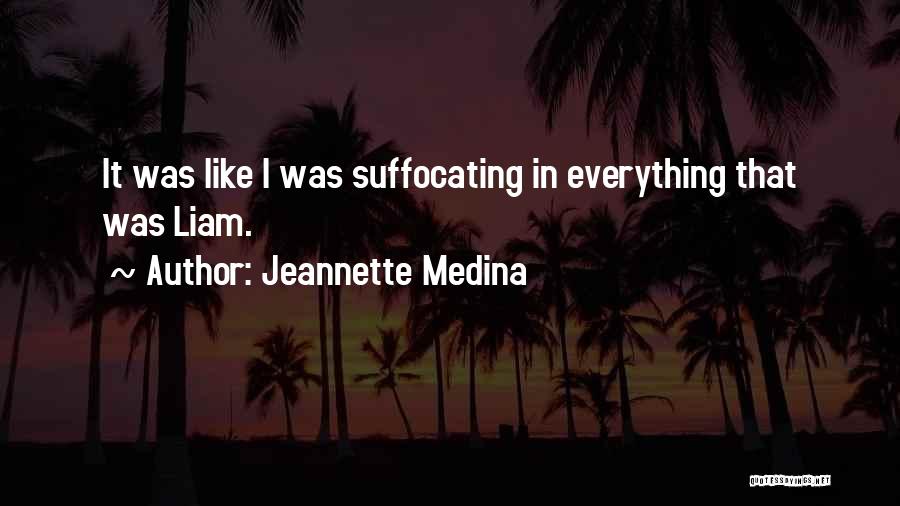 Jeannette Medina Quotes: It Was Like I Was Suffocating In Everything That Was Liam.