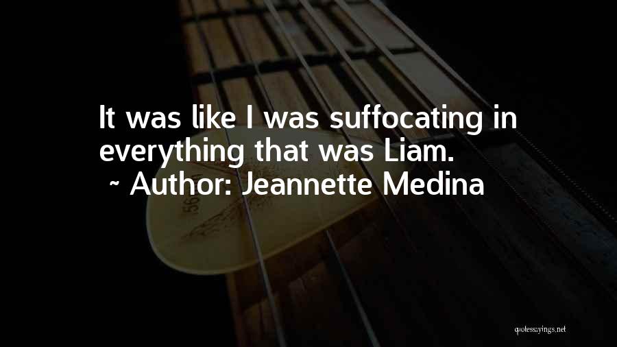 Jeannette Medina Quotes: It Was Like I Was Suffocating In Everything That Was Liam.