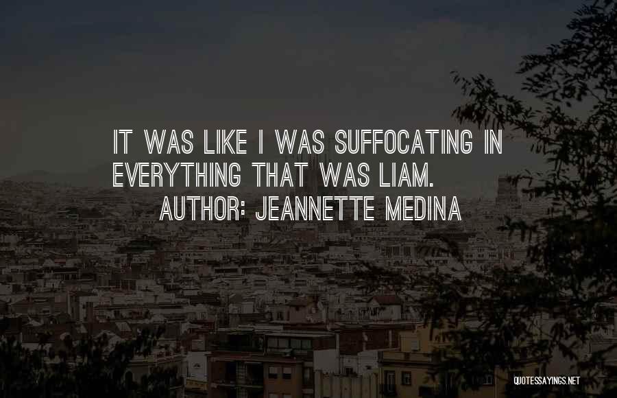 Jeannette Medina Quotes: It Was Like I Was Suffocating In Everything That Was Liam.