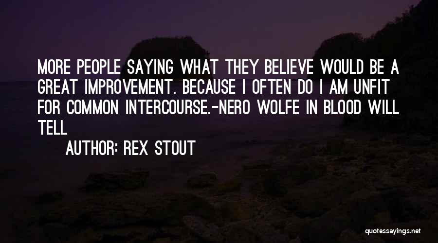 Rex Stout Quotes: More People Saying What They Believe Would Be A Great Improvement. Because I Often Do I Am Unfit For Common