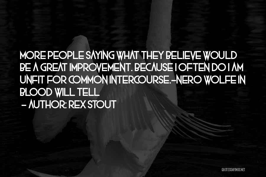 Rex Stout Quotes: More People Saying What They Believe Would Be A Great Improvement. Because I Often Do I Am Unfit For Common