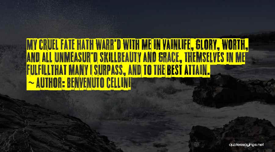 Benvenuto Cellini Quotes: My Cruel Fate Hath Warr'd With Me In Vainlife, Glory, Worth, And All Unmeasur'd Skillbeauty And Grace, Themselves In Me