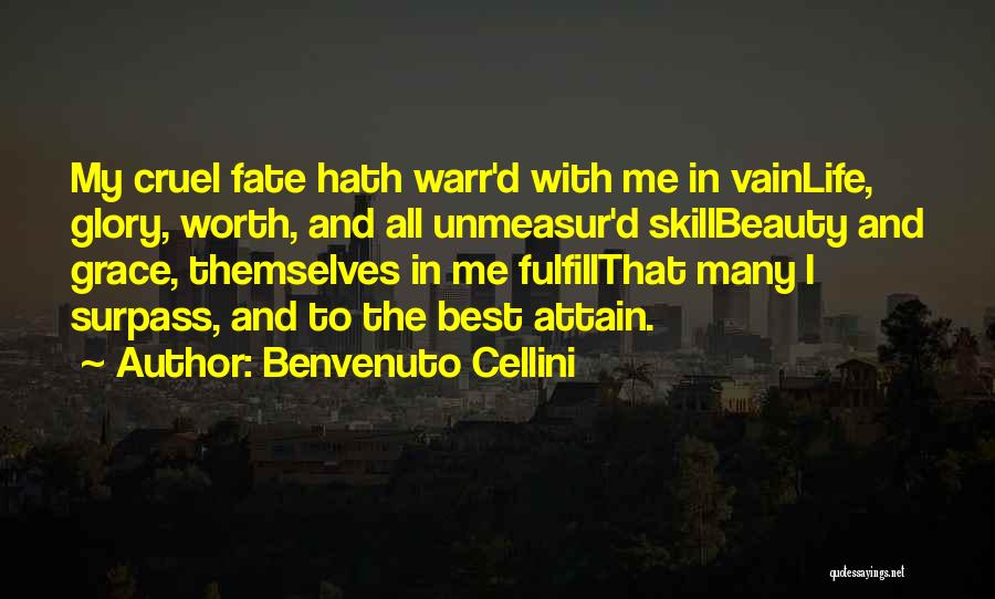 Benvenuto Cellini Quotes: My Cruel Fate Hath Warr'd With Me In Vainlife, Glory, Worth, And All Unmeasur'd Skillbeauty And Grace, Themselves In Me
