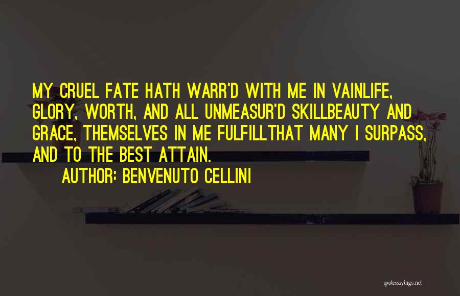 Benvenuto Cellini Quotes: My Cruel Fate Hath Warr'd With Me In Vainlife, Glory, Worth, And All Unmeasur'd Skillbeauty And Grace, Themselves In Me