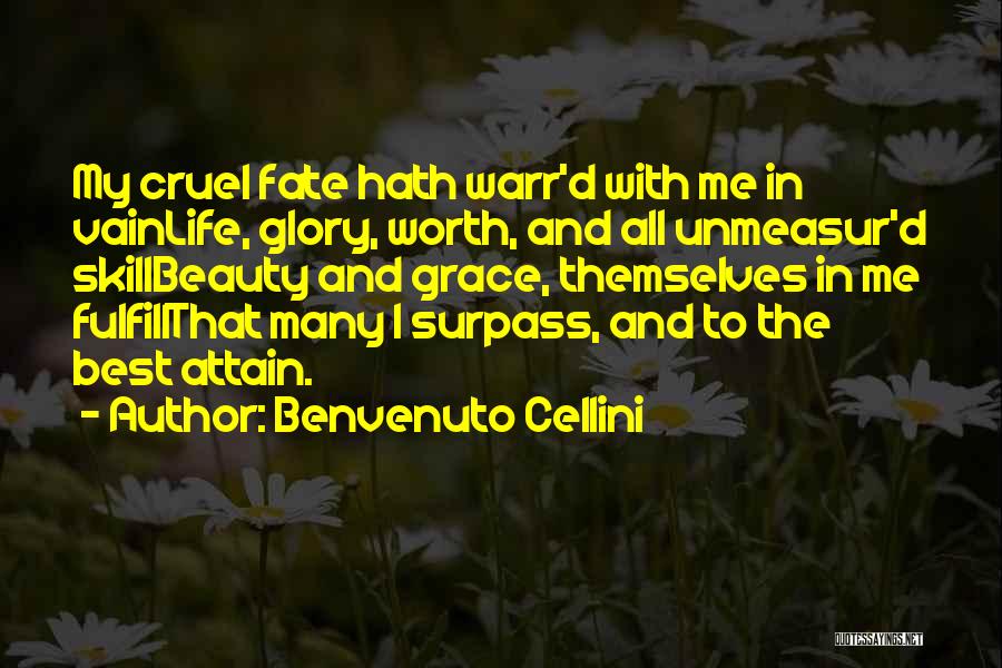 Benvenuto Cellini Quotes: My Cruel Fate Hath Warr'd With Me In Vainlife, Glory, Worth, And All Unmeasur'd Skillbeauty And Grace, Themselves In Me